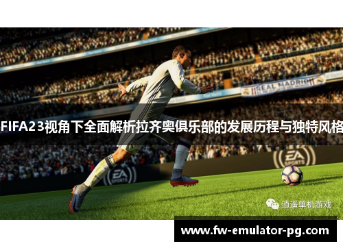 FIFA23视角下全面解析拉齐奥俱乐部的发展历程与独特风格