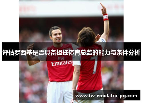 评估罗西基是否具备担任体育总监的能力与条件分析