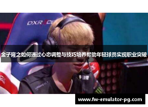 金子隆之如何通过心态调整与技巧培养帮助年轻球员实现职业突破