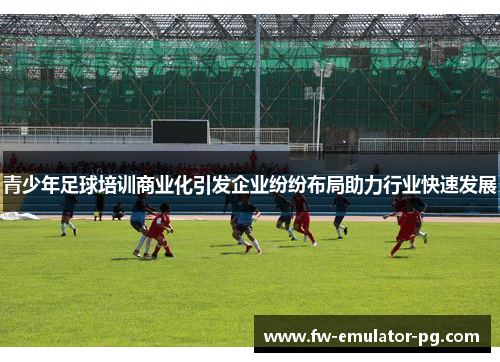 青少年足球培训商业化引发企业纷纷布局助力行业快速发展 青少年足球培训商业化引发企业纷纷布局助力行业快速发展