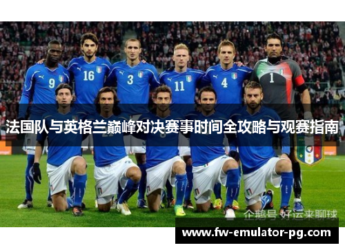 法国队与英格兰巅峰对决赛事时间全攻略与观赛指南 法国队与英格兰巅峰对决赛事时间全攻略与观赛指南