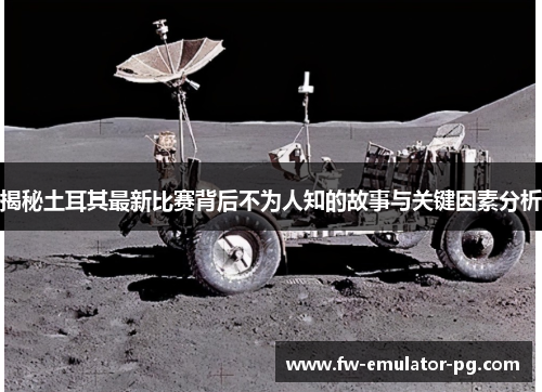 揭秘土耳其最新比赛背后不为人知的故事与关键因素分析 揭秘土耳其最新比赛背后不为人知的故事与关键因素分析