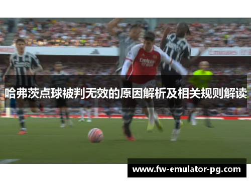 哈弗茨点球被判无效的原因解析及相关规则解读 哈弗茨点球被判无效的原因解析及相关规则解读