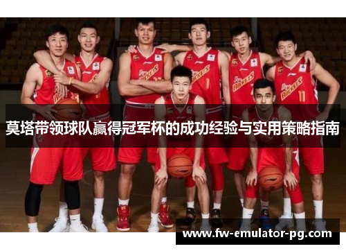 莫塔带领球队赢得冠军杯的成功经验与实用策略指南 莫塔带领球队赢得冠军杯的成功经验与实用策略指南