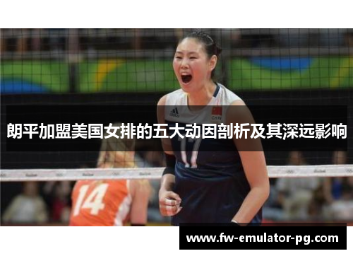 朗平加盟美国女排的五大动因剖析及其深远影响
