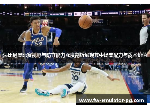 法比尼奥比赛视野与防守能力深度剖析展现其中场支配力与战术价值