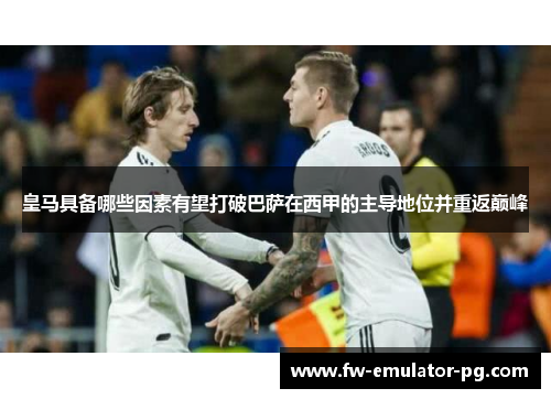 皇马具备哪些因素有望打破巴萨在西甲的主导地位并重返巅峰