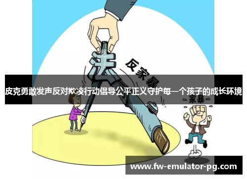 皮克勇敢发声反对欺凌行动倡导公平正义守护每一个孩子的成长环境