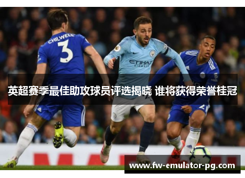 英超赛季最佳助攻球员评选揭晓 谁将获得荣誉桂冠