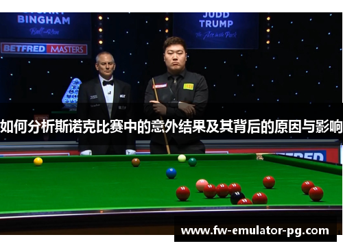 如何分析斯诺克比赛中的意外结果及其背后的原因与影响 如何分析斯诺克比赛中的意外结果及其背后的原因与影响