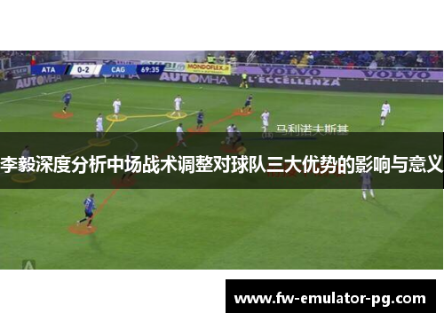 李毅深度分析中场战术调整对球队三大优势的影响与意义