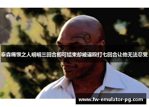 泰森痛恨之人明明三回合即可结束却被逼殴打七回合让他无法忍受