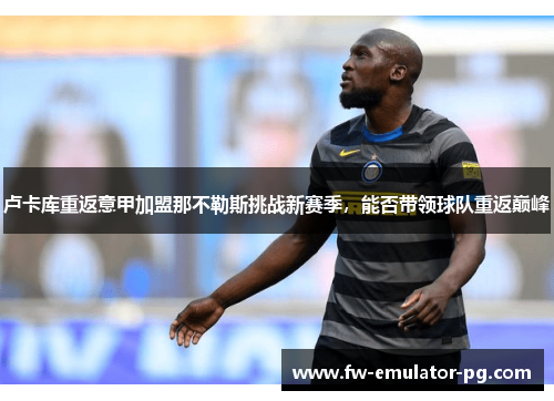 卢卡库重返意甲加盟那不勒斯挑战新赛季，能否带领球队重返巅峰