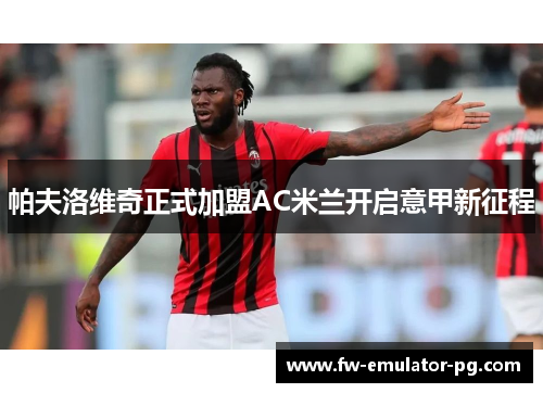 帕夫洛维奇正式加盟AC米兰开启意甲新征程