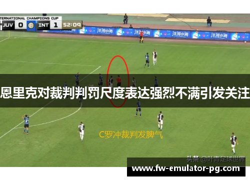 恩里克对裁判判罚尺度表达强烈不满引发关注 恩里克对裁判判罚尺度表达强烈不满引发关注