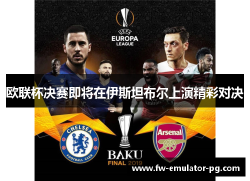 欧联杯决赛即将在伊斯坦布尔上演精彩对决