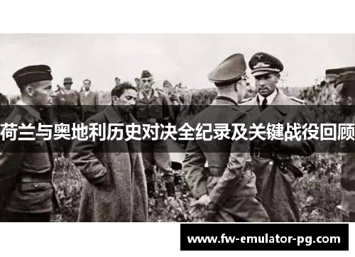 荷兰与奥地利历史对决全纪录及关键战役回顾