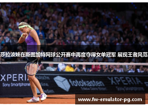 莎拉波娃在斯图加特网球公开赛中再度夺得女单冠军 展现王者风范