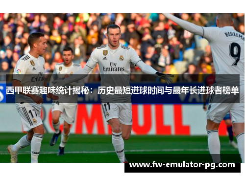 西甲联赛趣味统计揭秘：历史最短进球时间与最年长进球者榜单