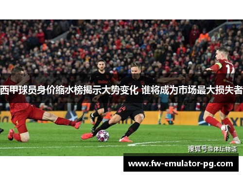 西甲球员身价缩水榜揭示大势变化 谁将成为市场最大损失者