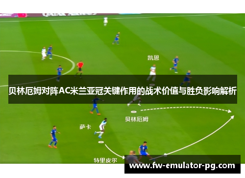 贝林厄姆对阵AC米兰亚冠关键作用的战术价值与胜负影响解析