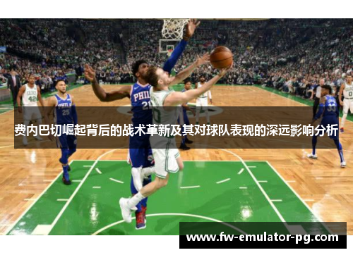 费内巴切崛起背后的战术革新及其对球队表现的深远影响分析