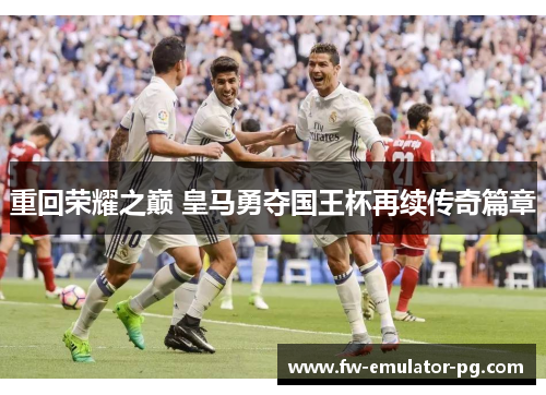 重回荣耀之巅 皇马勇夺国王杯再续传奇篇章