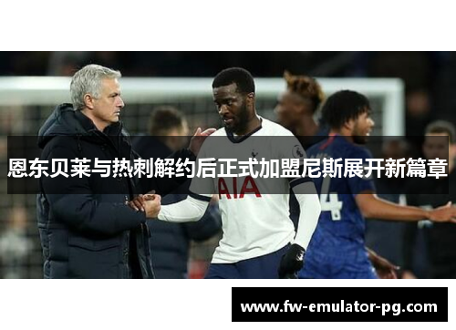恩东贝莱与热刺解约后正式加盟尼斯展开新篇章