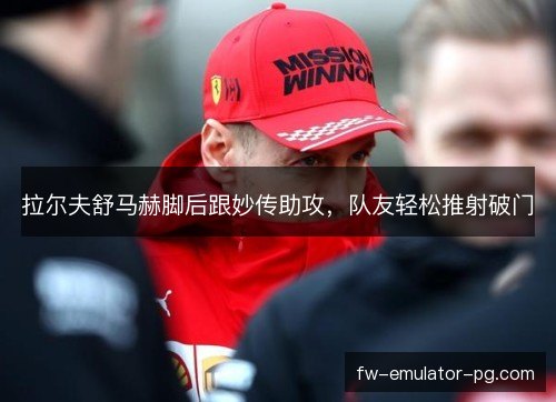 拉尔夫舒马赫脚后跟妙传助攻，队友轻松推射破门