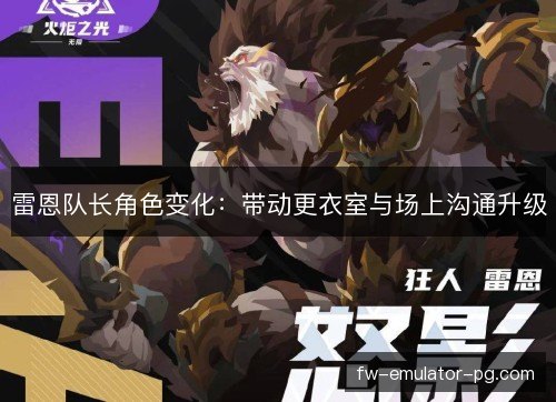 雷恩队长角色变化:带动更衣室与场上沟通升级 雷恩队长角色变化:带动更衣室与场上沟通升级